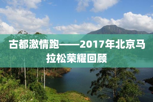 古都激情跑——2017年北京马拉松荣耀回顾