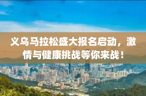 义乌马拉松盛大报名启动，激情与健康挑战等你来战！
