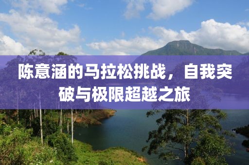 陈意涵的马拉松挑战，自我突破与极限超越之旅