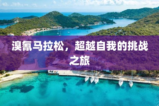 溴氰马拉松，超越自我的挑战之旅