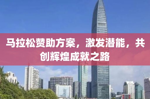 马拉松赞助方案，激发潜能，共创辉煌成就之路