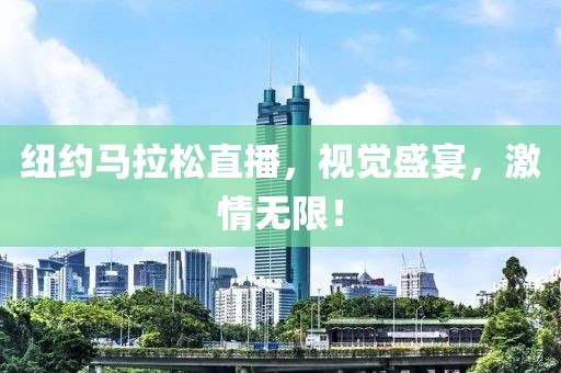 纽约马拉松直播，视觉盛宴，激情无限！