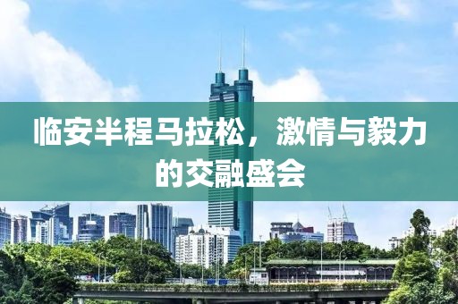 临安半程马拉松，激情与毅力的交融盛会