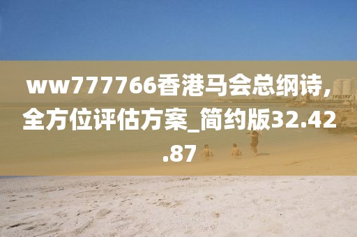 ww777766香港马会总纲诗,全方位评估方案_简约版32.42.87