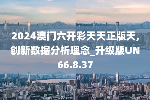 2024澳门六开彩天天正版天,创新数据分析理念_升级版UN66.8.37