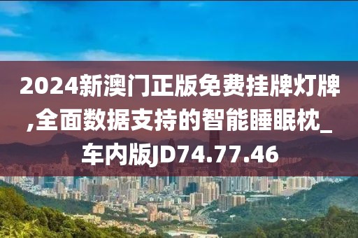 2024新澳门正版免费挂牌灯牌,全面数据支持的智能睡眠枕_车内版JD74.77.46