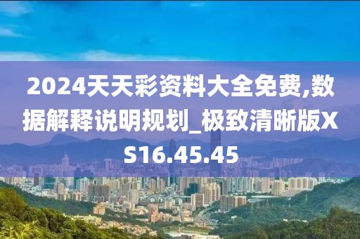 2024天天彩资料大全免费,数据解释说明规划_极致清晰版XS16.45.45