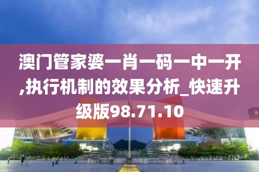 澳门管家婆一肖一码一中一开,执行机制的效果分析_快速升级版98.71.10