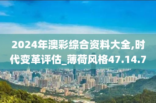 2024年澳彩综合资料大全,时代变革评估_薄荷风格47.14.7