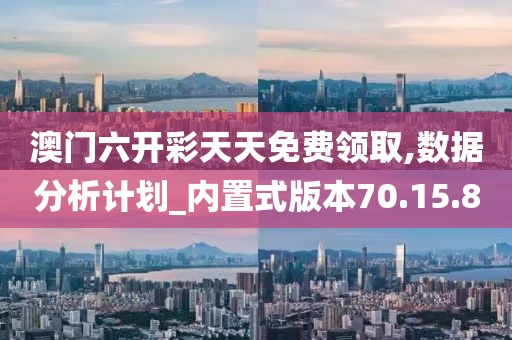 澳门六开彩天天免费领取,数据分析计划_内置式版本70.15.80