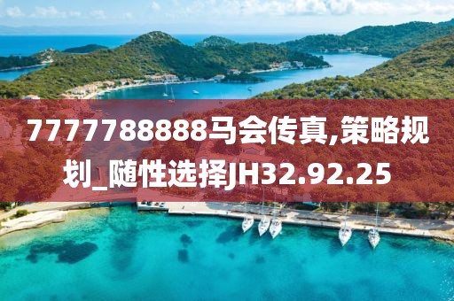 7777788888马会传真,策略规划_随性选择JH32.92.25