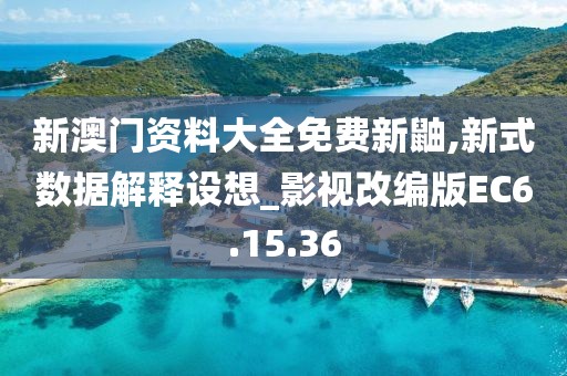新澳门资料大全免费新鼬,新式数据解释设想_影视改编版EC6.15.36