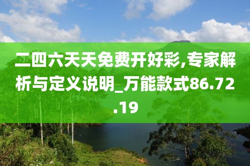 二四六天天免费开好彩,专家解析与定义说明_万能款式86.72.19