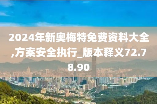 2024年新奥梅特免费资料大全,方案安全执行_版本释义72.78.90