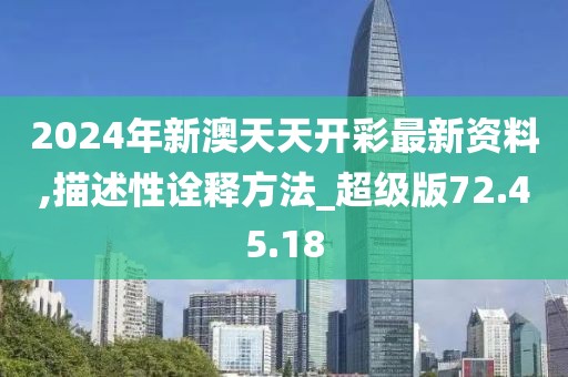 2024年新澳天天开彩最新资料,描述性诠释方法_超级版72.45.18