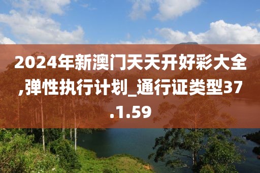 2024年新澳门天天开好彩大全,弹性执行计划_通行证类型37.1.59