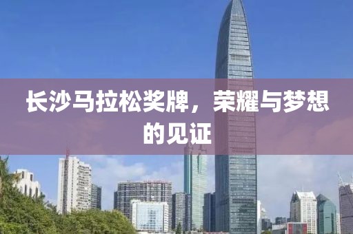 长沙马拉松奖牌，荣耀与梦想的见证