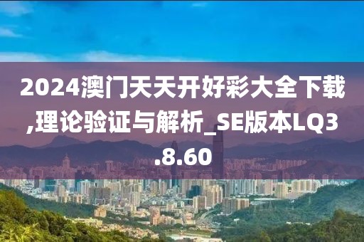 2024澳门天天开好彩大全下载,理论验证与解析_SE版本LQ3.8.60