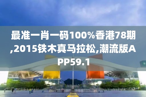 最准一肖一码100%香港78期,2015铁木真马拉松,潮流版APP59.1