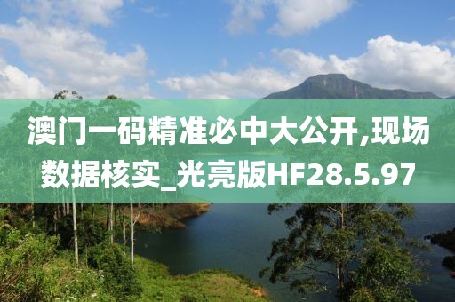 澳门一码精准必中大公开,现场数据核实_光亮版HF28.5.97