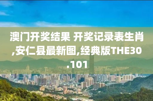 澳门开奖结果 开奖记录表生肖,安仁县最新图,经典版THE30.101