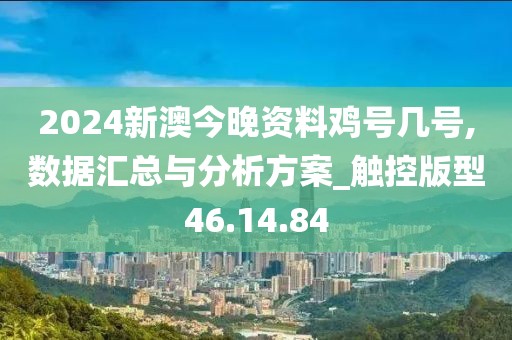 2024新澳今晚资料鸡号几号,数据汇总与分析方案_触控版型46.14.84
