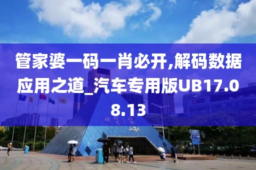 管家婆一码一肖必开,解码数据应用之道_汽车专用版UB17.08.13