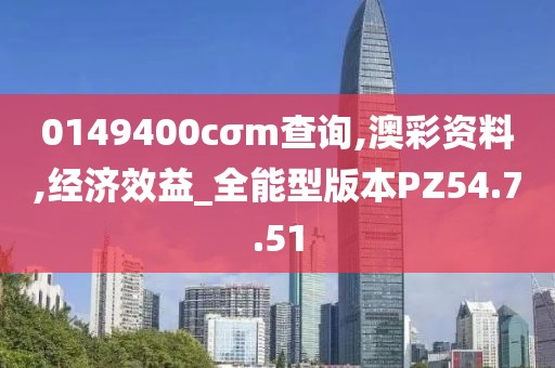 0149400cσm查询,澳彩资料,经济效益_全能型版本PZ54.7.51