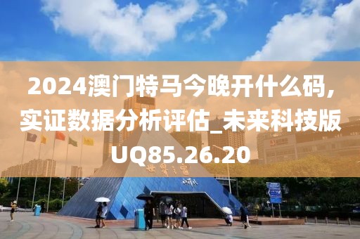 2024澳门特马今晚开什么码,实证数据分析评估_未来科技版UQ85.26.20