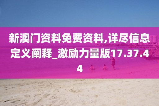 新澳门资料免费资料,详尽信息定义阐释_激励力量版17.37.44
