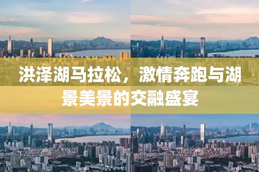 洪泽湖马拉松，激情奔跑与湖景美景的交融盛宴