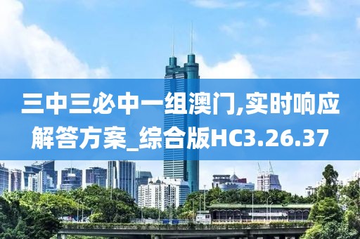 三中三必中一组澳门,实时响应解答方案_综合版HC3.26.37