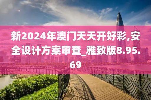 新2024年澳门天天开好彩,安全设计方案审查_雅致版8.95.69