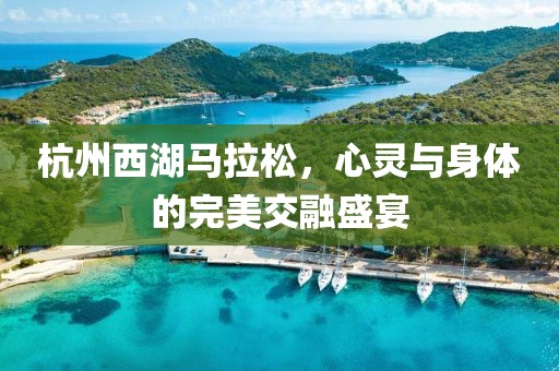 杭州西湖马拉松，心灵与身体的完美交融盛宴
