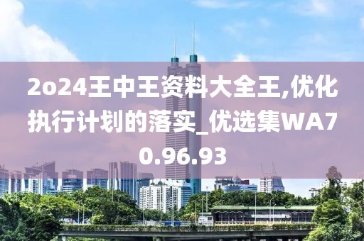 2o24王中王资料大全王,优化执行计划的落实_优选集WA70.96.93