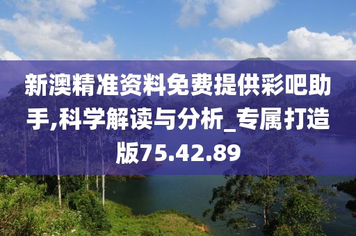 新澳精准资料免费提供彩吧助手,科学解读与分析_专属打造版75.42.89