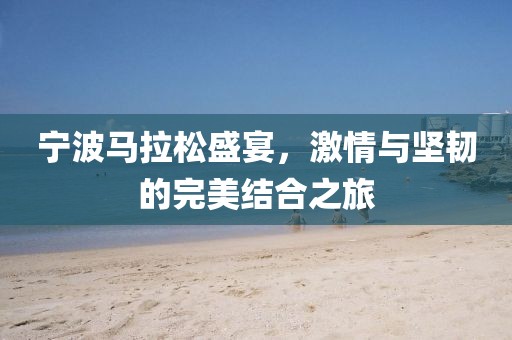 宁波马拉松盛宴，激情与坚韧的完美结合之旅