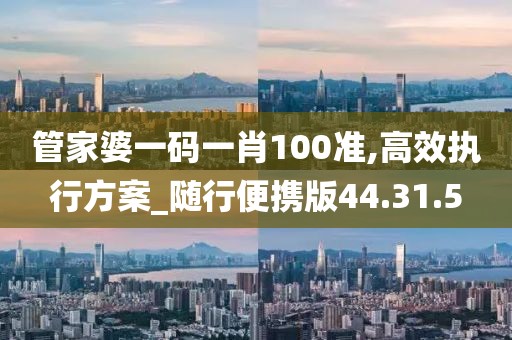 管家婆一码一肖100准,高效执行方案_随行便携版44.31.5