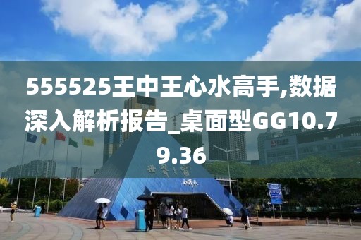 555525王中王心水高手,数据深入解析报告_桌面型GG10.79.36