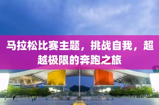 马拉松比赛主题，挑战自我，超越极限的奔跑之旅