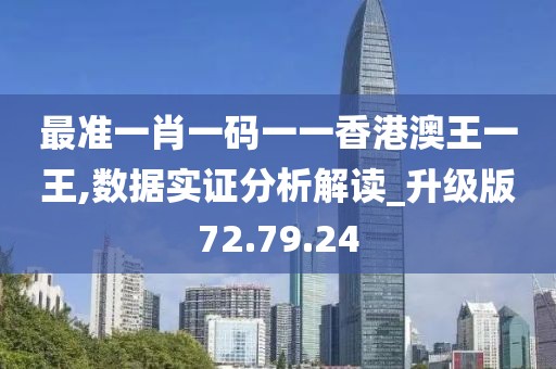 最准一肖一码一一香港澳王一王,数据实证分析解读_升级版72.79.24