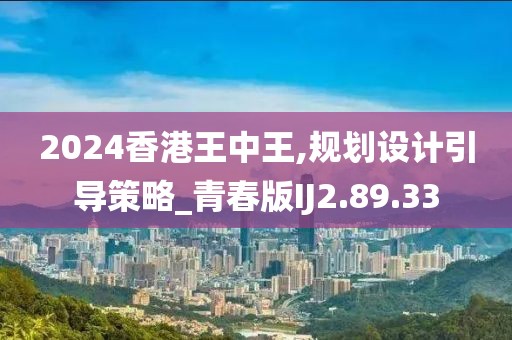 2024香港王中王,规划设计引导策略_青春版IJ2.89.33