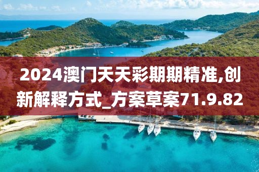 2024澳门天天彩期期精准,创新解释方式_方案草案71.9.82
