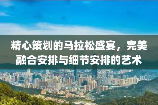精心策划的马拉松盛宴，完美融合安排与细节安排的艺术