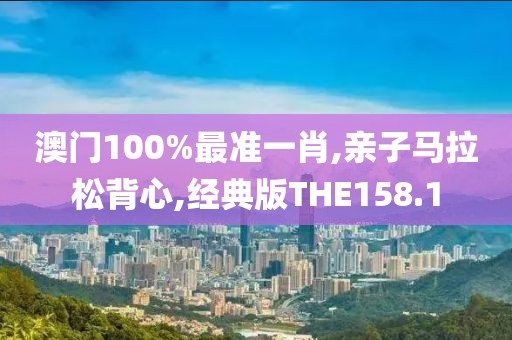 澳门100%最准一肖,亲子马拉松背心,经典版THE158.1
