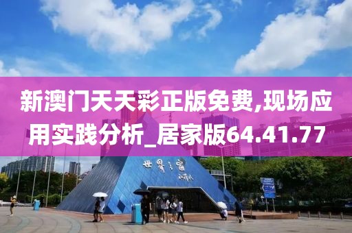 新澳门天天彩正版免费,现场应用实践分析_居家版64.41.77