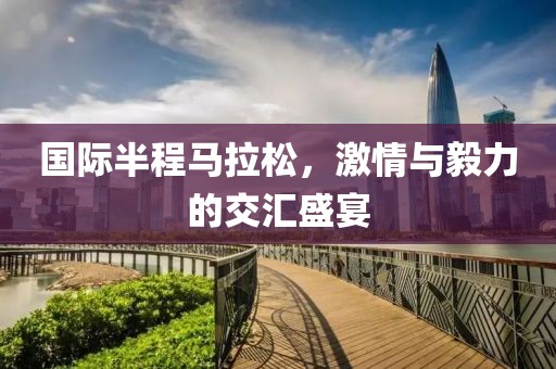 国际半程马拉松，激情与毅力的交汇盛宴
