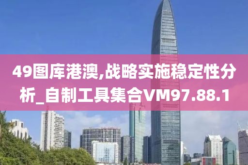 49图库港澳,战略实施稳定性分析_自制工具集合VM97.88.1