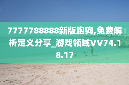 7777788888新版跑狗,免费解析定义分享_游戏领域VV74.18.17