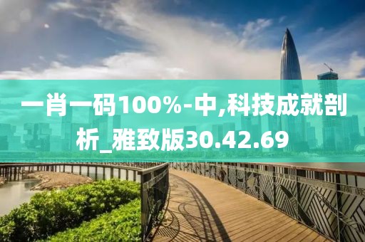 一肖一码100%-中,科技成就剖析_雅致版30.42.69